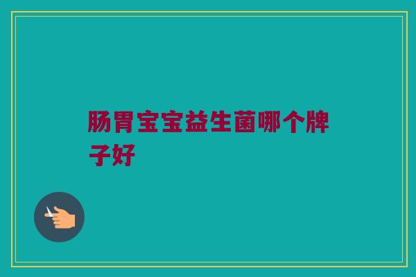肠胃宝宝益生菌哪个牌子好
