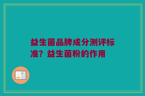 益生菌品牌成分测评标准？益生菌粉的作用