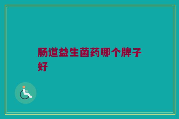 肠道益生菌药哪个牌子好