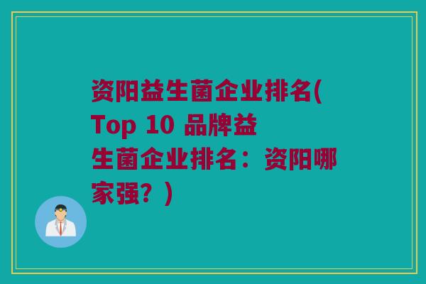资阳益生菌企业排名(Top 10 品牌益生菌企业排名：资阳哪家强？)