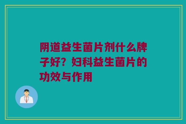 阴道益生菌片剂什么牌子好？妇科益生菌片的功效与作用
