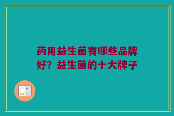 药用益生菌有哪些品牌好？益生菌的十大牌子