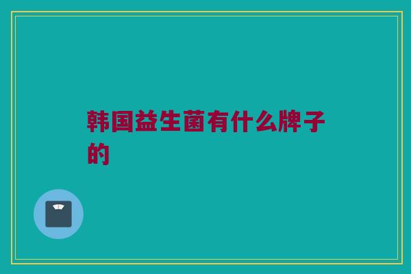 韩国益生菌有什么牌子的
