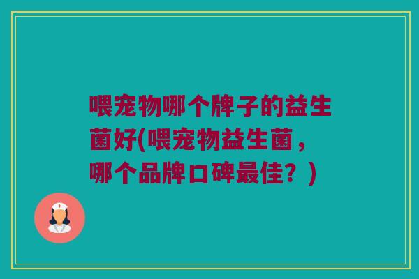 喂宠物哪个牌子的益生菌好(喂宠物益生菌，哪个品牌口碑最佳？)