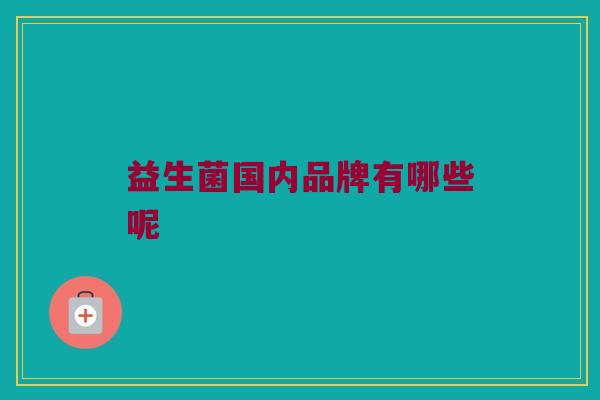 益生菌国内品牌有哪些呢