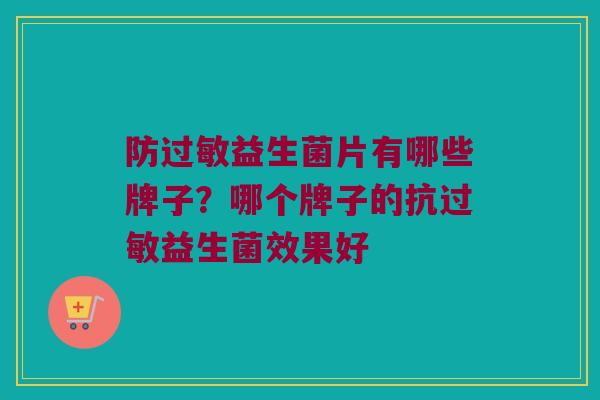 防过敏益生菌片有哪些牌子？哪个牌子的抗过敏益生菌效果好