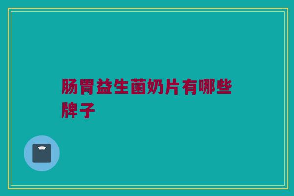 肠胃益生菌奶片有哪些牌子