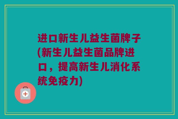 进口新生儿益生菌牌子(新生儿益生菌品牌进口，提高新生儿消化系统免疫力)