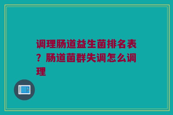 调理肠道益生菌排名表？肠道菌群失调怎么调理