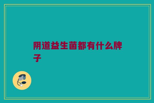 阴道益生菌都有什么牌子