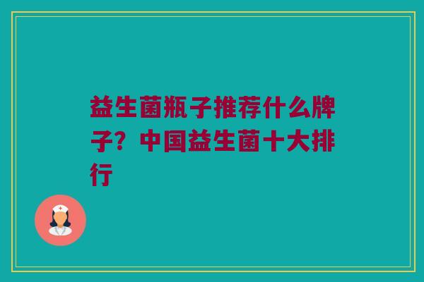 益生菌瓶子推荐什么牌子？中国益生菌十大排行