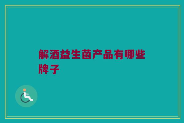 解酒益生菌产品有哪些牌子