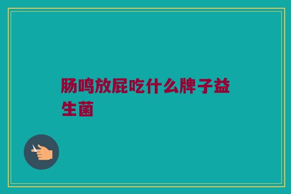 肠鸣放屁吃什么牌子益生菌