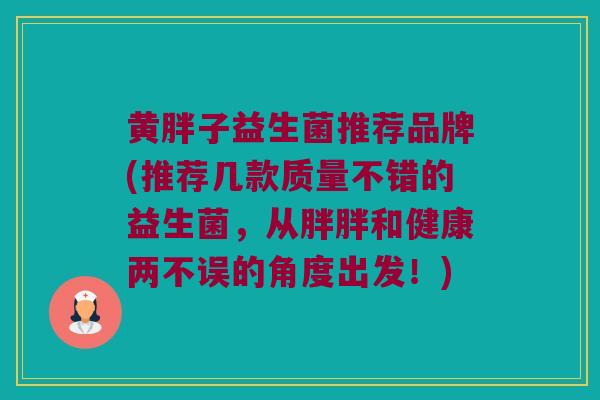黄胖子益生菌推荐品牌(推荐几款质量不错的益生菌，从胖胖和健康两不误的角度出发！)