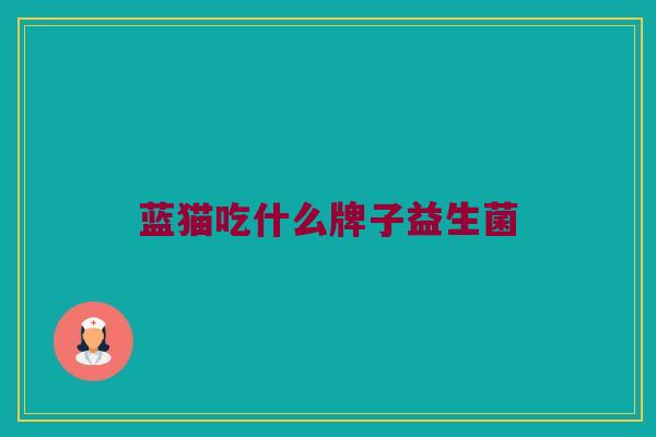 蓝猫吃什么牌子益生菌
