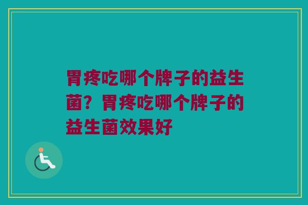 胃疼吃哪个牌子的益生菌？胃疼吃哪个牌子的益生菌效果好