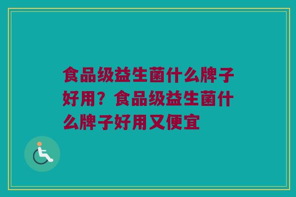 食品级益生菌什么牌子好用？食品级益生菌什么牌子好用又便宜