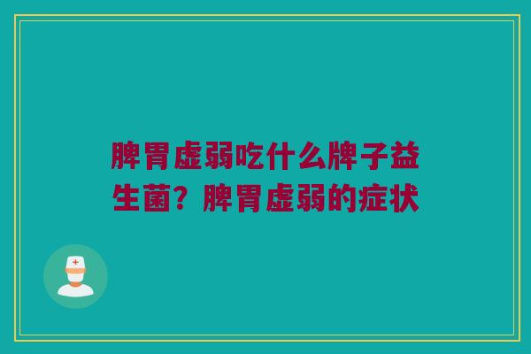 脾胃虚弱吃什么牌子益生菌?脾胃虚弱的症状 脾胃虚弱吃什么牌子益生菌?脾胃虚弱的症状