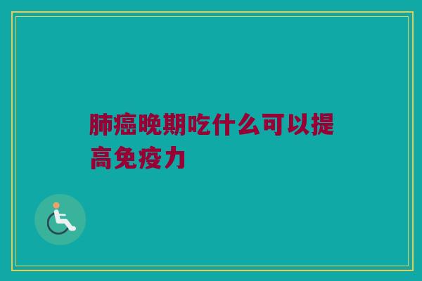 肺癌晚期吃什么可以提高免疫力