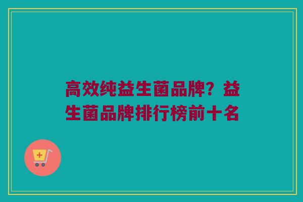 高效纯益生菌品牌？益生菌品牌排行榜前十名