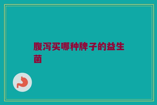 腹泻买哪种牌子的益生菌
