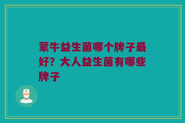 蒙牛益生菌哪个牌子最好？大人益生菌有哪些牌子