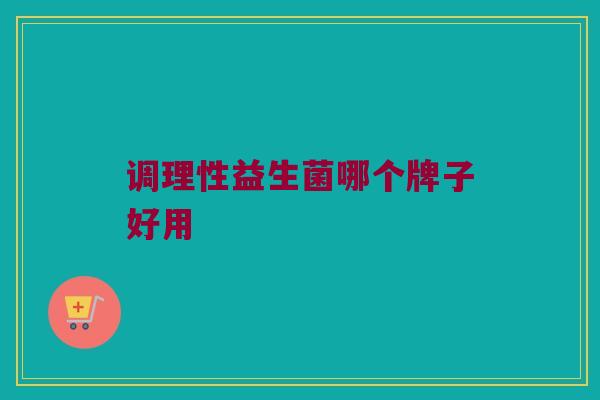 调理性益生菌哪个牌子好用