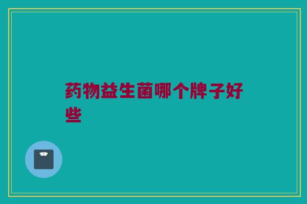 药物益生菌哪个牌子好些