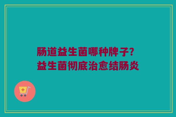肠道益生菌哪种牌子？益生菌彻底治愈结肠炎