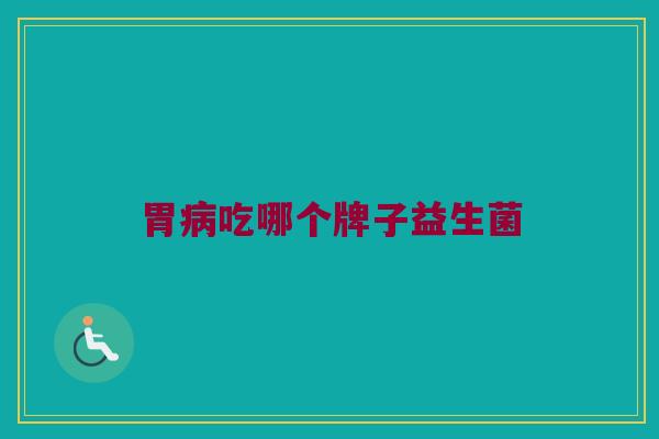 胃病吃哪个牌子益生菌