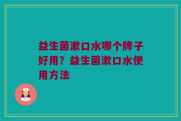 益生菌漱口水哪个牌子好用？益生菌漱口水使用方法