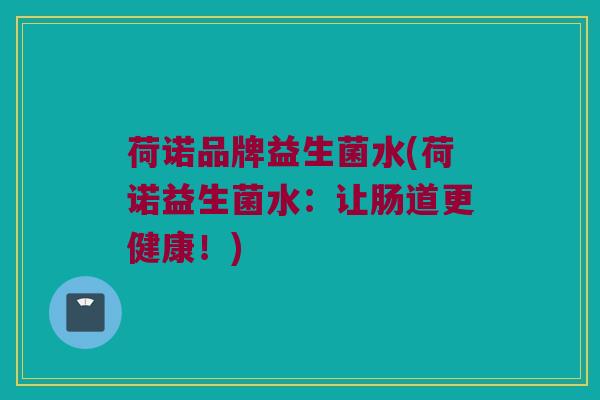 荷诺品牌益生菌水(荷诺益生菌水：让肠道更健康！)