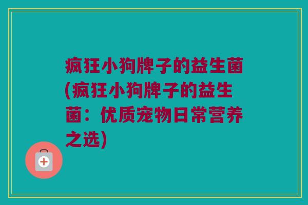 疯狂小狗牌子的益生菌(疯狂小狗牌子的益生菌：优质宠物日常营养之选)