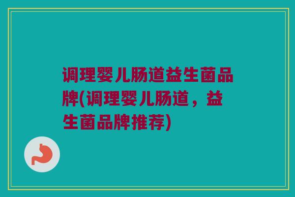 调理婴儿肠道益生菌品牌(调理婴儿肠道，益生菌品牌推荐)