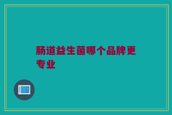 肠道益生菌哪个品牌更专业