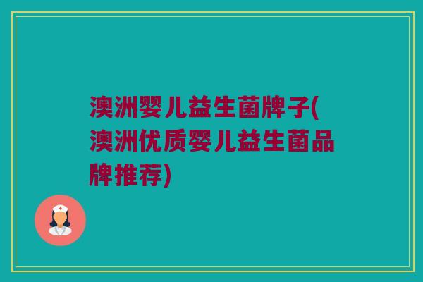 澳洲婴儿益生菌牌子(澳洲优质婴儿益生菌品牌推荐)