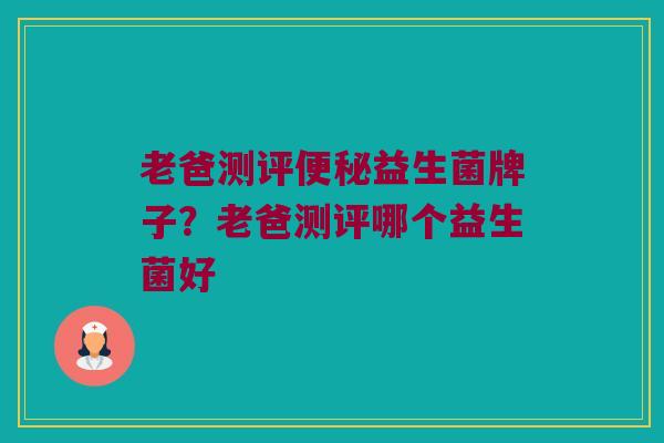 老爸测评便秘益生菌牌子？老爸测评哪个益生菌好