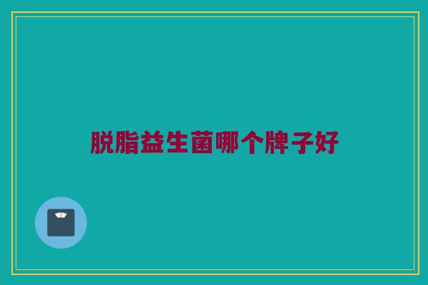 脱脂益生菌哪个牌子好