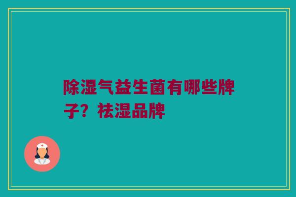 除湿气益生菌有哪些牌子？祛湿品牌