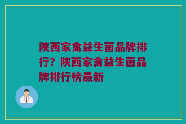 陕西家禽益生菌品牌排行？陕西家禽益生菌品牌排行榜最新