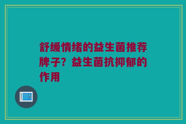 舒缓情绪的益生菌推荐牌子？益生菌抗抑郁的作用