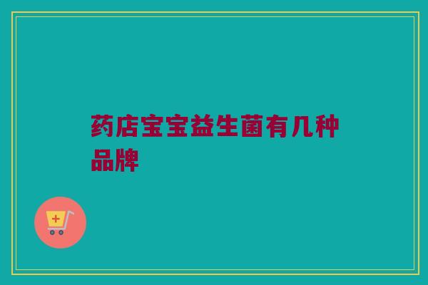 药店宝宝益生菌有几种品牌