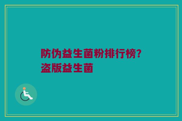 防伪益生菌粉排行榜？盗版益生菌