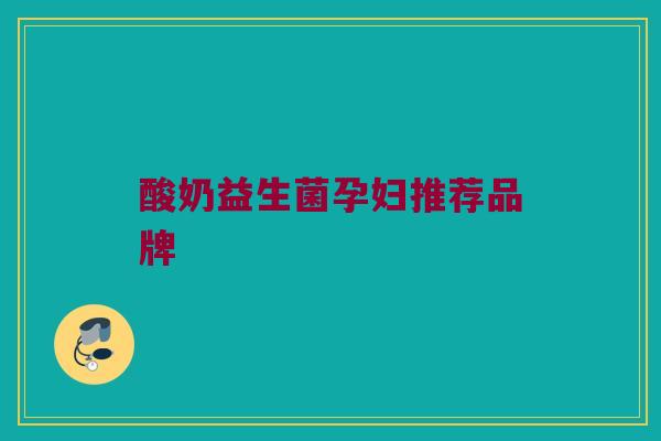 酸奶益生菌孕妇推荐品牌