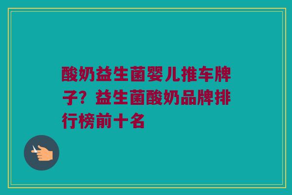 酸奶益生菌婴儿推车牌子？益生菌酸奶品牌排行榜前十名