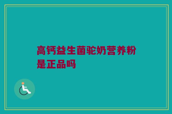 高钙益生菌驼奶营养粉是正品吗