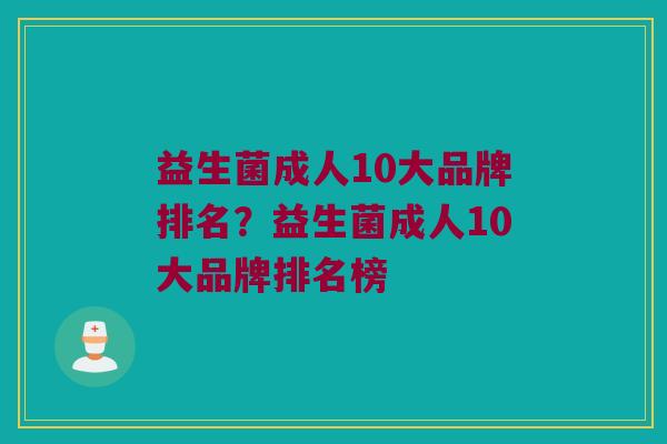 益生菌成人10大品牌排名？益生菌成人10大品牌排名榜