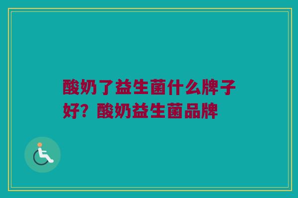 酸奶了益生菌什么牌子好？酸奶益生菌品牌