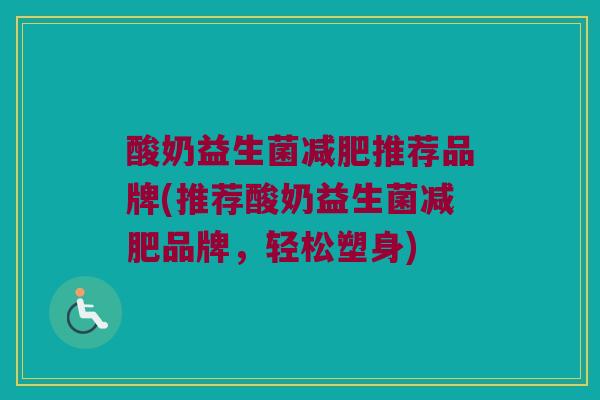 酸奶益生菌减肥推荐品牌(推荐酸奶益生菌减肥品牌，轻松塑身)