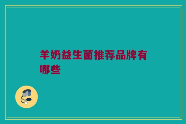 羊奶益生菌推荐品牌有哪些